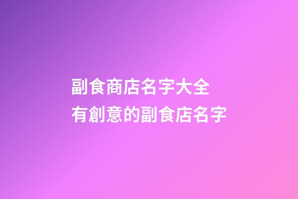 副食商店名字大全 有創意的副食店名字-第1張-店鋪起名-玄機派